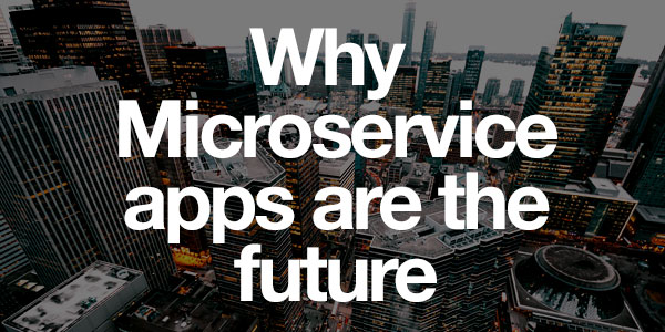 Why Microservice Apps Are The Future In Enterprise